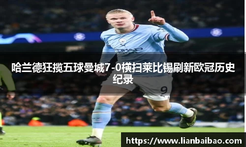 哈兰德狂揽五球曼城7-0横扫莱比锡刷新欧冠历史纪录