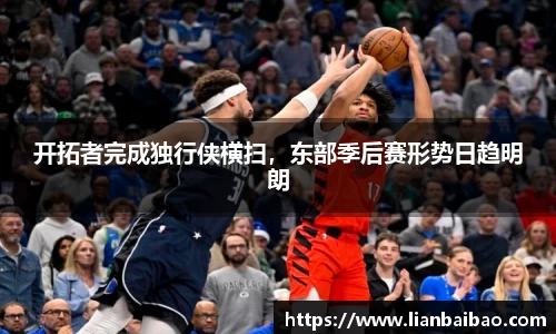 开拓者完成独行侠横扫，东部季后赛形势日趋明朗