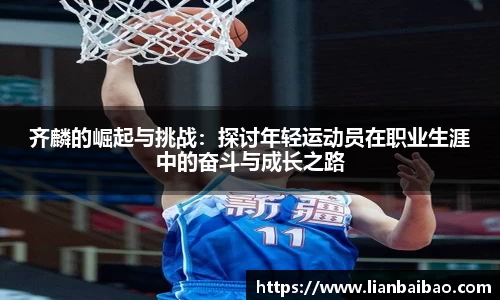 齐麟的崛起与挑战：探讨年轻运动员在职业生涯中的奋斗与成长之路