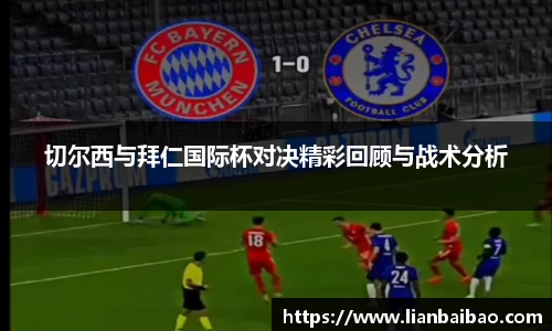 切尔西与拜仁国际杯对决精彩回顾与战术分析