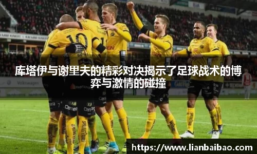 库塔伊与谢里夫的精彩对决揭示了足球战术的博弈与激情的碰撞